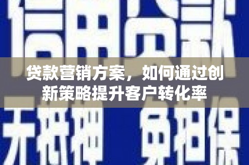 蕲春贷款营销方案，如何通过创新策略提升客户转化率