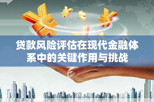 蕲春贷款风险评估在现代金融体系中的关键作用与挑战