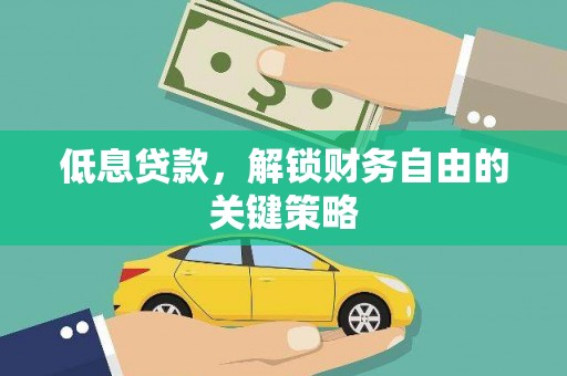 蕲春低息贷款，解锁财务自由的关键策略