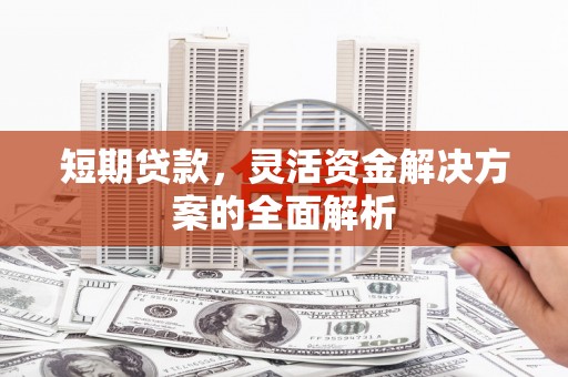 蕲春短期贷款，灵活资金解决方案的全面解析