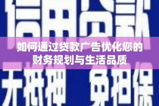 蕲春如何通过贷款广告优化您的财务规划与生活品质