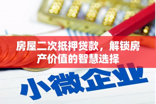 蕲春房屋二次抵押贷款，解锁房产价值的智慧选择