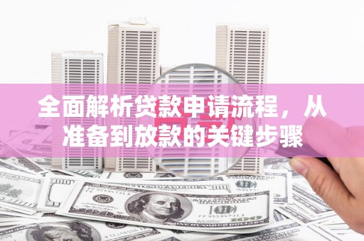 蕲春全面解析贷款申请流程，从准备到放款的关键步骤