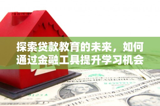 蕲春探索贷款教育的未来，如何通过金融工具提升学习机会