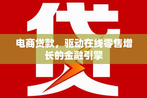 蕲春电商贷款，驱动在线零售增长的金融引擎