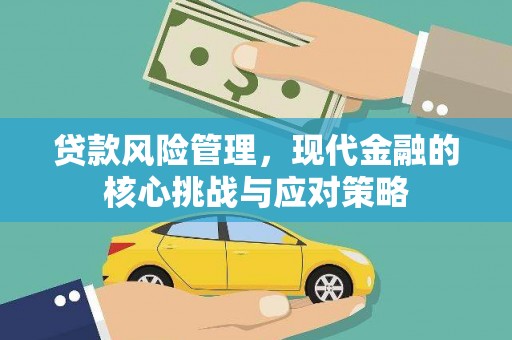 蕲春贷款风险管理，现代金融的核心挑战与应对策略