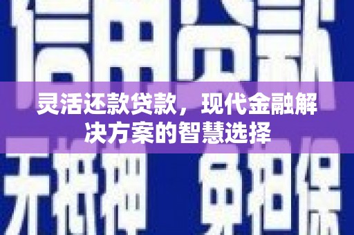 蕲春灵活还款贷款，现代金融解决方案的智慧选择