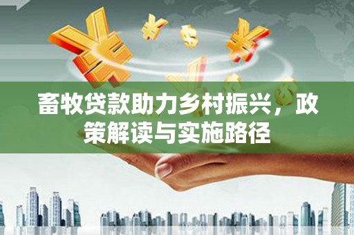 蕲春畜牧贷款助力乡村振兴，政策解读与实施路径