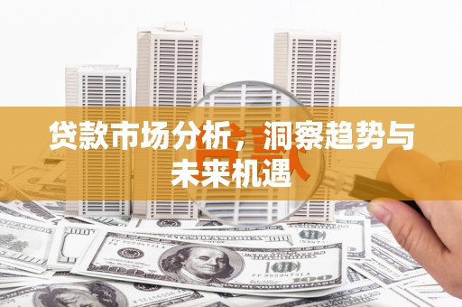 蕲春贷款市场分析，洞察趋势与未来机遇
