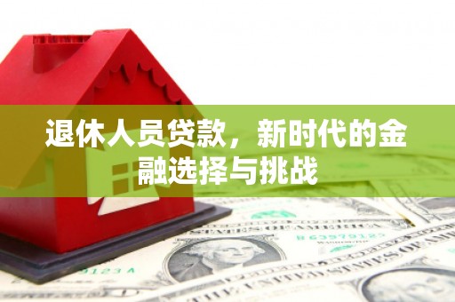蕲春退休人员贷款，新时代的金融选择与挑战