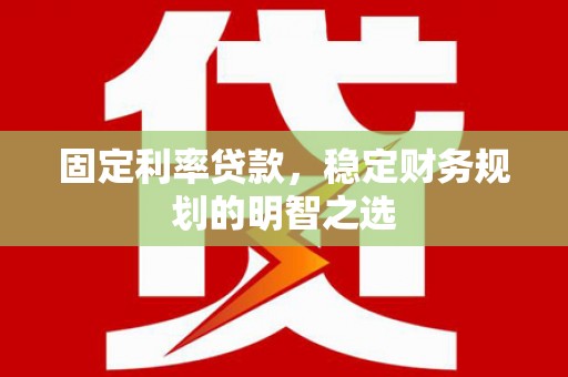蕲春固定利率贷款，稳定财务规划的明智之选