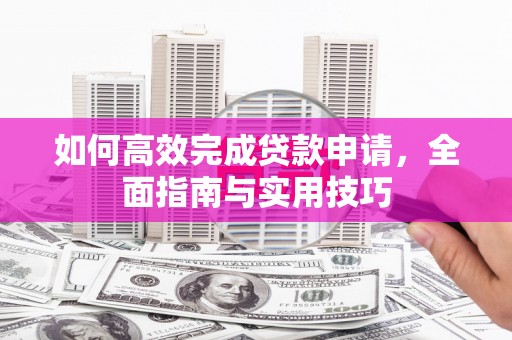 蕲春如何高效完成贷款申请，全面指南与实用技巧