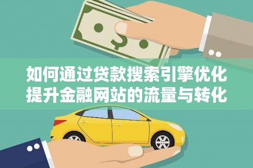 蕲春如何通过贷款搜索引擎优化提升金融网站的流量与转化率