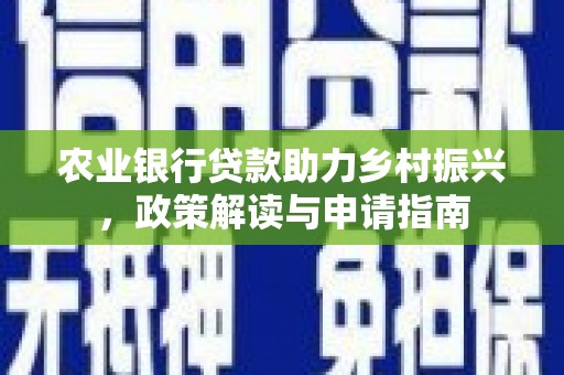 蕲春农业银行贷款助力乡村振兴，政策解读与申请指南