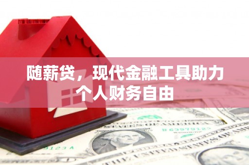 蕲春随薪贷，现代金融工具助力个人财务自由