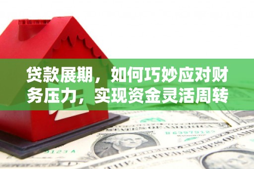蕲春贷款展期，如何巧妙应对财务压力，实现资金灵活周转