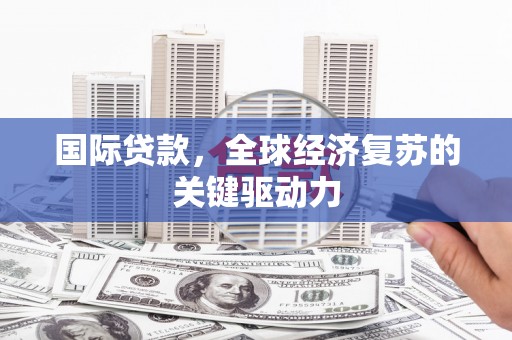 蕲春国际贷款，全球经济复苏的关键驱动力