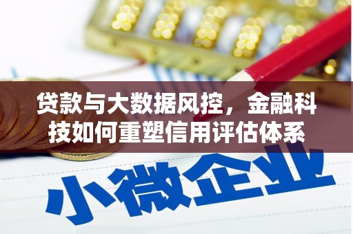 蕲春贷款与大数据风控，金融科技如何重塑信用评估体系