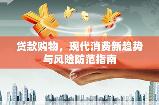 蕲春贷款购物，现代消费新趋势与风险防范指南