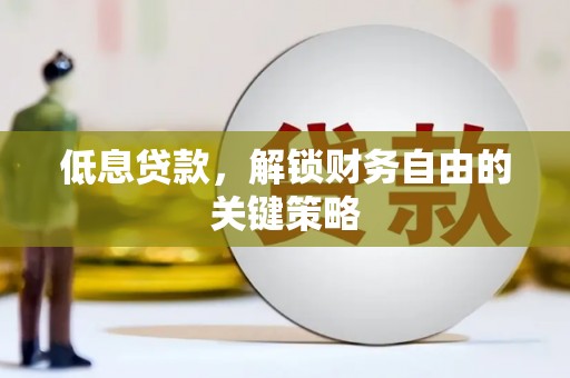 蕲春低息贷款，解锁财务自由的关键策略