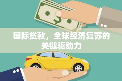 蕲春国际贷款，全球经济复苏的关键驱动力