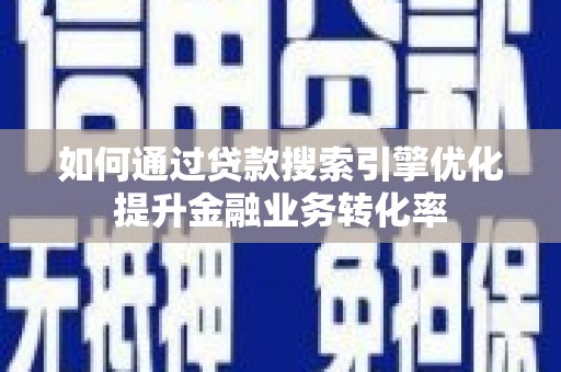 蕲春如何通过贷款搜索引擎优化提升金融业务转化率
