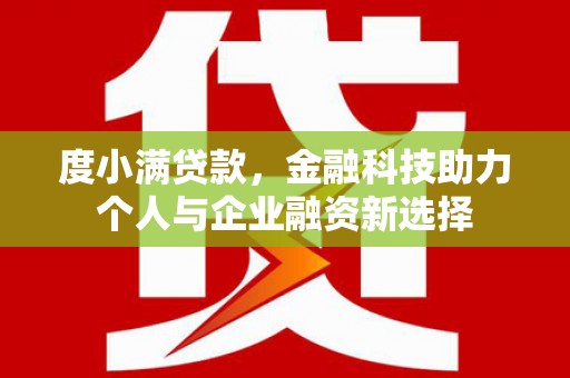 蕲春度小满贷款，金融科技助力个人与企业融资新选择