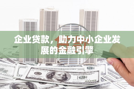 蕲春企业贷款，助力中小企业发展的金融引擎