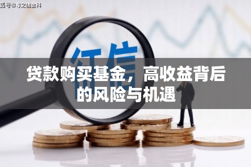 蕲春贷款购买基金，高收益背后的风险与机遇