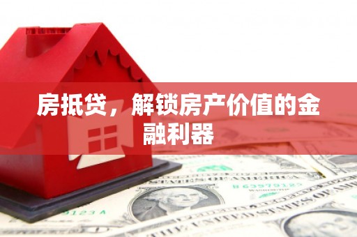 蕲春房抵贷，解锁房产价值的金融利器
