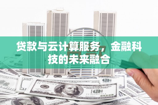 蕲春贷款与云计算服务，金融科技的未来融合