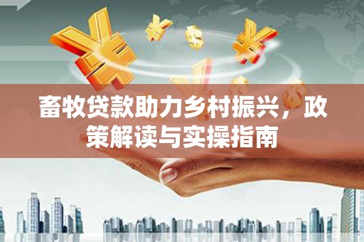 蕲春畜牧贷款助力乡村振兴，政策解读与实操指南
