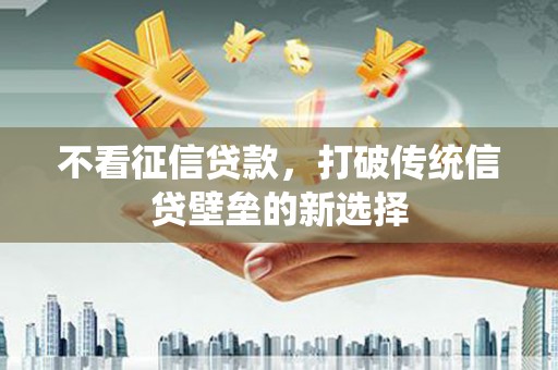 蕲春不看征信贷款，打破传统信贷壁垒的新选择