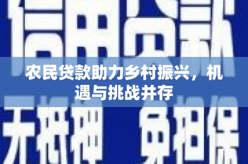 蕲春农民贷款助力乡村振兴，机遇与挑战并存