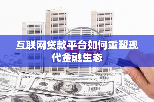 蕲春互联网贷款平台如何重塑现代金融生态