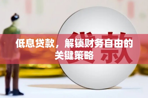 蕲春低息贷款，解锁财务自由的关键策略