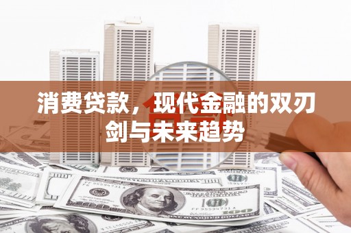 蕲春消费贷款，现代金融的双刃剑与未来趋势