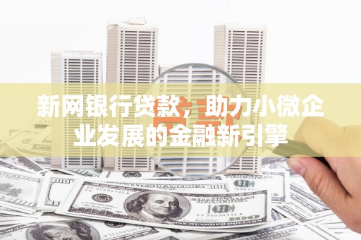 蕲春新网银行贷款，助力小微企业发展的金融新引擎