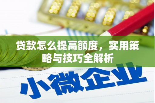 蕲春贷款怎么提高额度，实用策略与技巧全解析