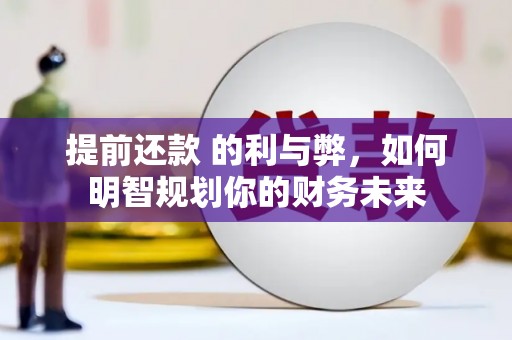 蕲春提前还款 的利与弊，如何明智规划你的财务未来