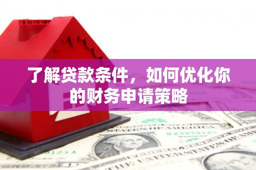 蕲春了解贷款条件，如何优化你的财务申请策略