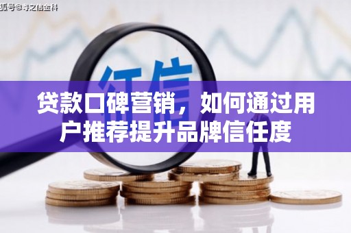 蕲春贷款口碑营销，如何通过用户推荐提升品牌信任度