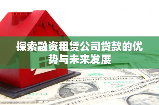 蕲春探索融资租赁公司贷款的优势与未来发展