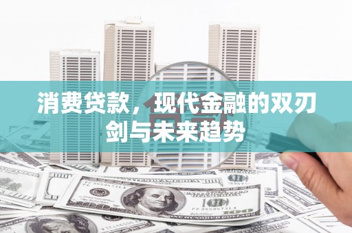 蕲春消费贷款，现代金融的双刃剑与未来趋势