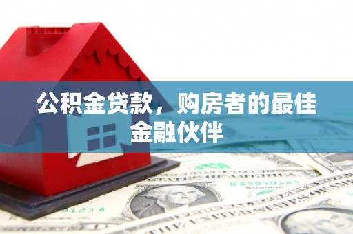 蕲春公积金贷款，购房者的最佳金融伙伴