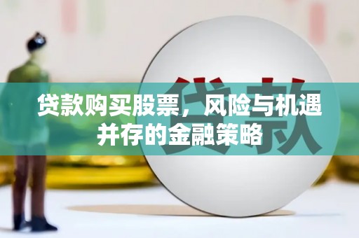 蕲春贷款购买股票，风险与机遇并存的金融策略