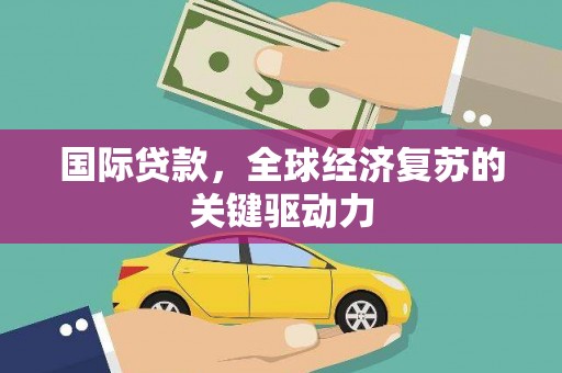 蕲春国际贷款，全球经济复苏的关键驱动力