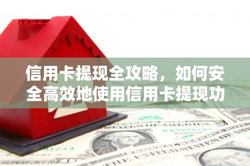 蕲春信用卡提现全攻略，如何安全高效地使用信用卡提现功能