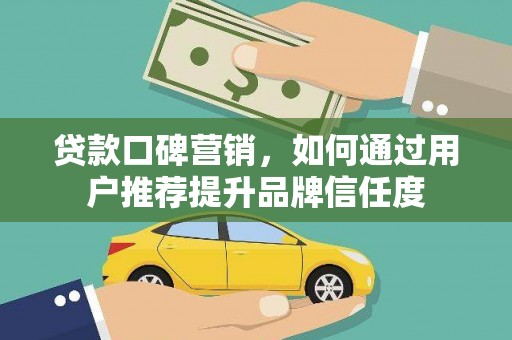 蕲春贷款口碑营销，如何通过用户推荐提升品牌信任度