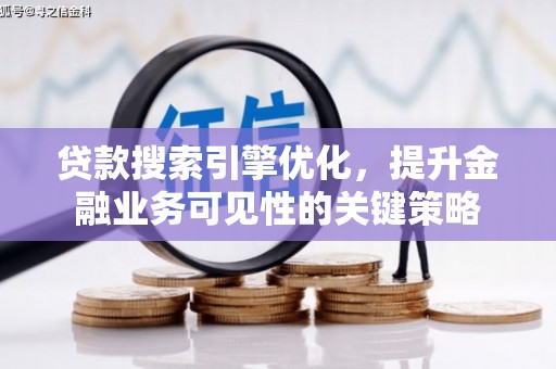 蕲春贷款搜索引擎优化，提升金融业务可见性的关键策略